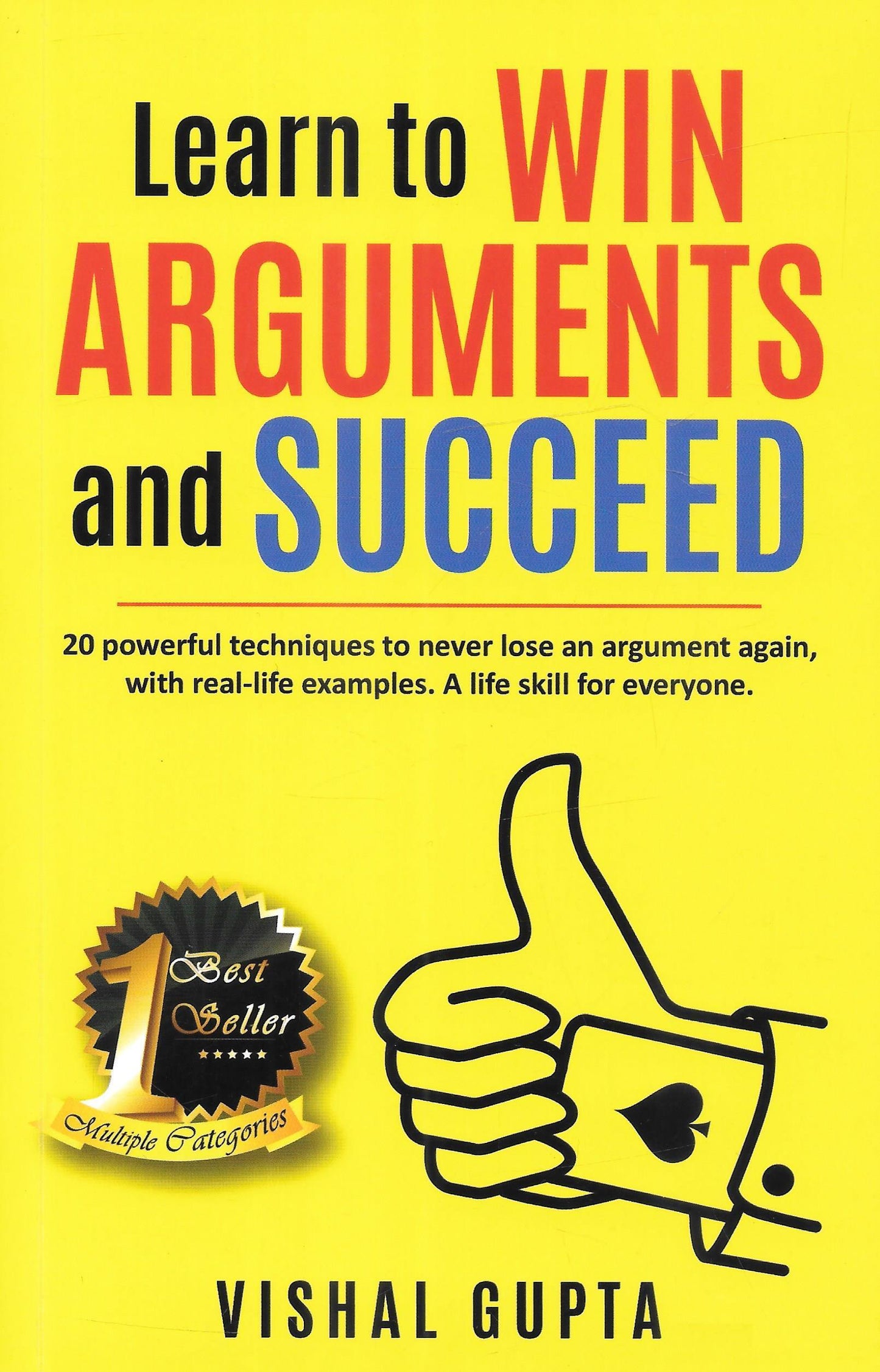 Learn to Win Arguments and Succeed - 20 Powerful Techniques to Never Lose an Argument again, with Real-Life Examples. A life Skill for everyone.